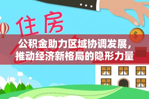 炎陵公积金助力区域协调发展，推动经济新格局的隐形力量