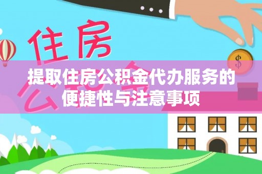 炎陵提取住房公积金代办服务的便捷性与注意事项