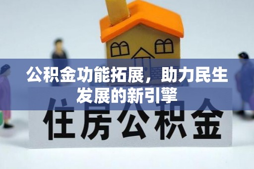 炎陵公积金功能拓展，助力民生发展的新引擎