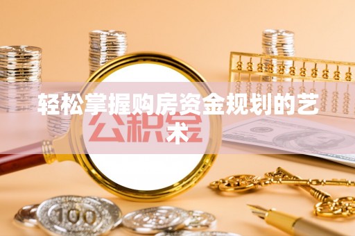 炎陵轻松掌握购房资金规划的艺术