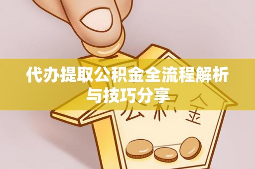 炎陵代办提取公积金全流程解析与技巧分享