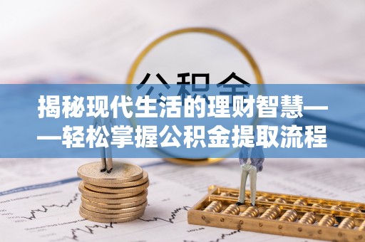 炎陵揭秘现代生活的理财智慧——轻松掌握公积金提取流程的实用指南