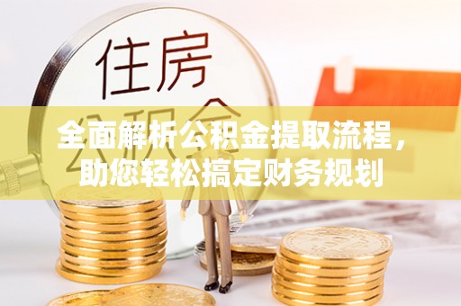 炎陵全面解析公积金提取流程，助您轻松搞定财务规划