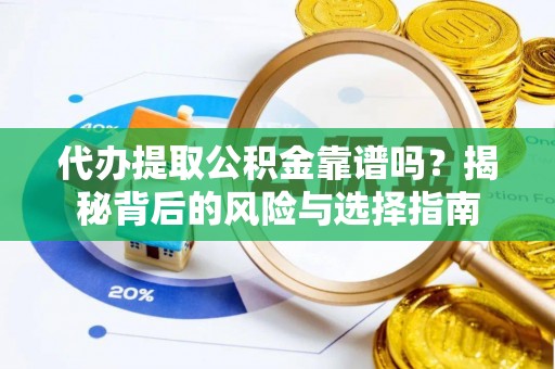 炎陵代办提取公积金靠谱吗？揭秘背后的风险与选择指南