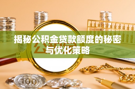 炎陵揭秘公积金贷款额度的秘密与优化策略