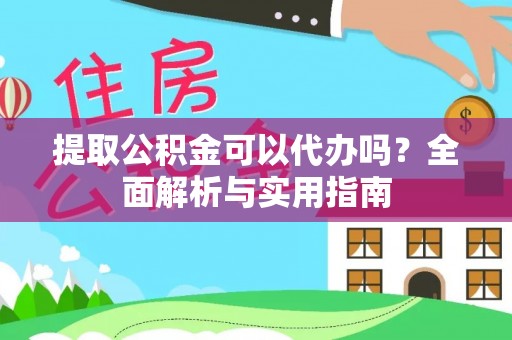 炎陵提取公积金可以代办吗？全面解析与实用指南