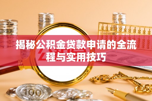 炎陵揭秘公积金贷款申请的全流程与实用技巧