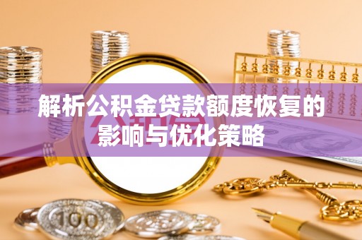 炎陵解析公积金贷款额度恢复的影响与优化策略
