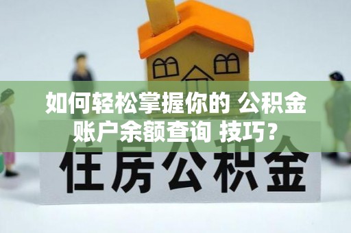 炎陵如何轻松掌握你的 公积金账户余额查询 技巧？