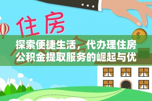 炎陵探索便捷生活，代办理住房公积金提取服务的崛起与优势