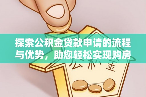 炎陵探索公积金贷款申请的流程与优势，助您轻松实现购房梦想