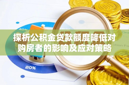 炎陵探析公积金贷款额度降低对购房者的影响及应对策略