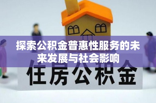 炎陵探索公积金普惠性服务的未来发展与社会影响