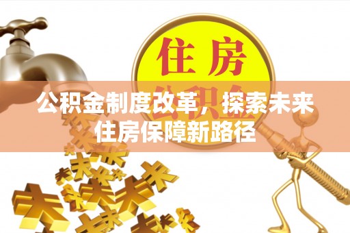 炎陵公积金制度改革，探索未来住房保障新路径