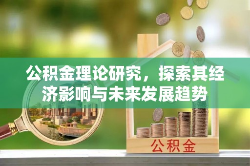 炎陵公积金理论研究，探索其经济影响与未来发展趋势