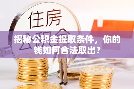 炎陵揭秘公积金提取条件，你的钱如何合法取出？