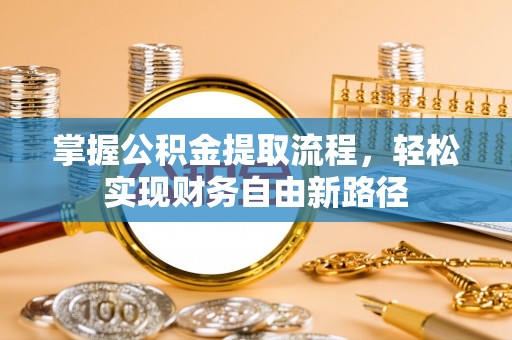 炎陵掌握公积金提取流程，轻松实现财务自由新路径