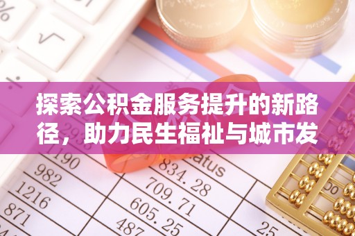 炎陵探索公积金服务提升的新路径，助力民生福祉与城市发展