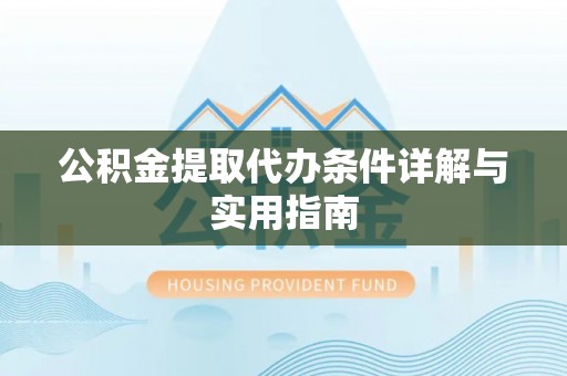 炎陵公积金提取代办条件详解与实用指南