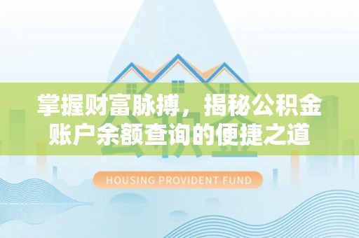 炎陵掌握财富脉搏，揭秘公积金账户余额查询的便捷之道
