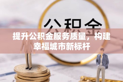 炎陵提升公积金服务质量，构建幸福城市新标杆