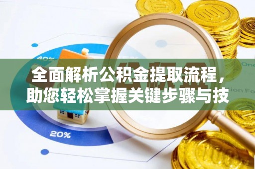 炎陵全面解析公积金提取流程，助您轻松掌握关键步骤与技巧