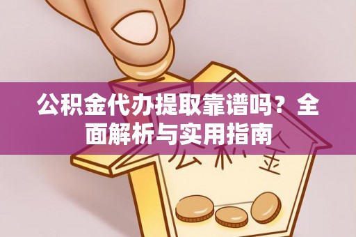 炎陵公积金代办提取靠谱吗？全面解析与实用指南