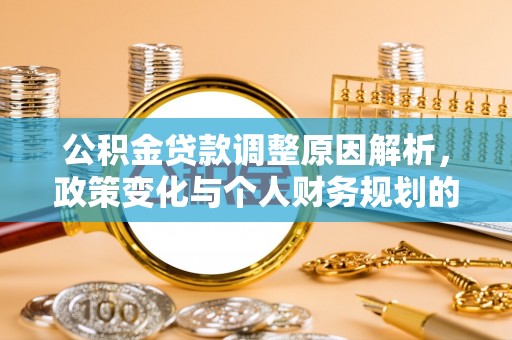 炎陵公积金贷款调整原因解析，政策变化与个人财务规划的影响