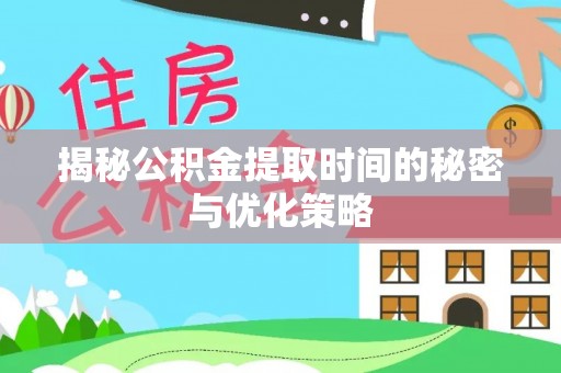 炎陵揭秘公积金提取时间的秘密与优化策略