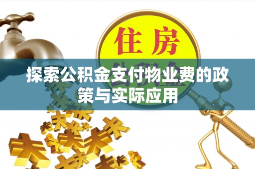 炎陵探索公积金支付物业费的政策与实际应用