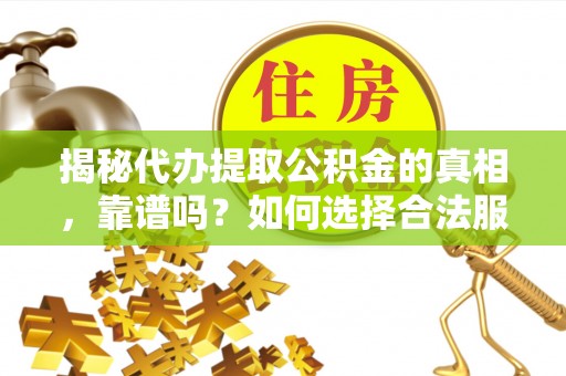 炎陵揭秘代办提取公积金的真相，靠谱吗？如何选择合法服务？