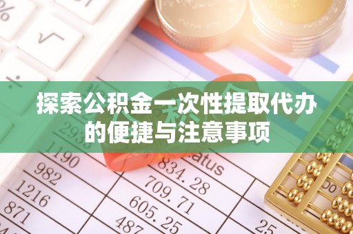 炎陵探索公积金一次性提取代办的便捷与注意事项