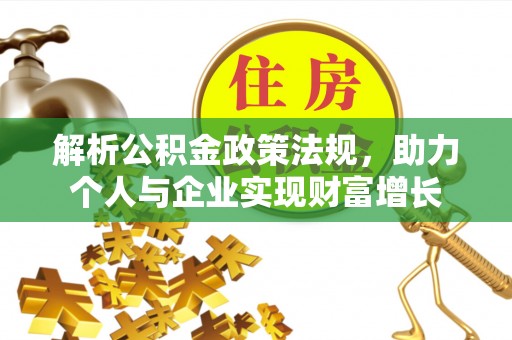 炎陵解析公积金政策法规，助力个人与企业实现财富增长