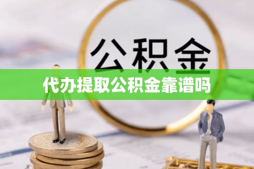 炎陵代办提取公积金靠谱吗