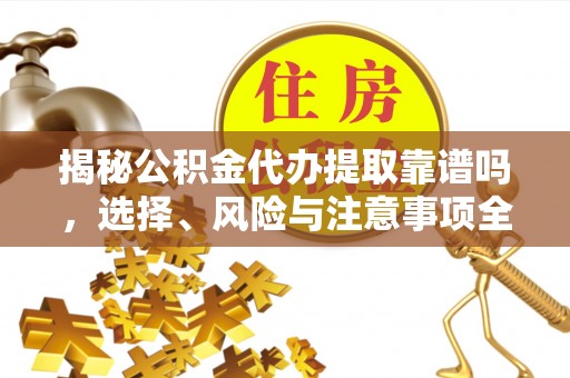 炎陵揭秘公积金代办提取靠谱吗，选择、风险与注意事项全解析