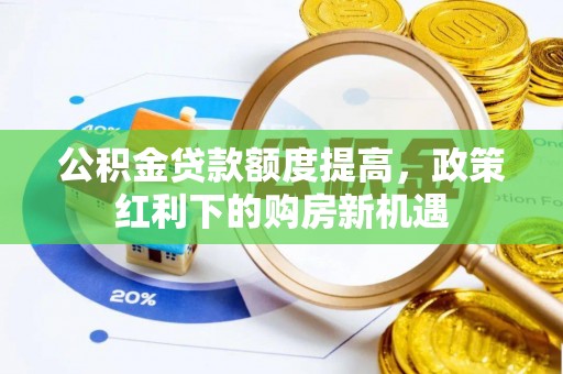 炎陵公积金贷款额度提高，政策红利下的购房新机遇