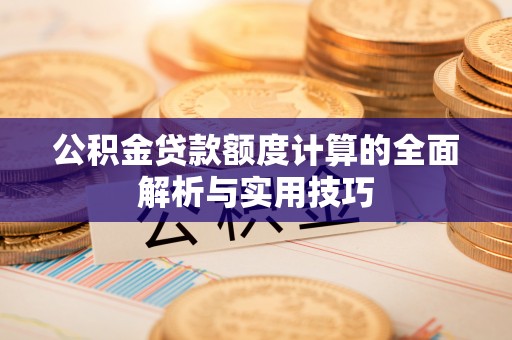 炎陵公积金贷款额度计算的全面解析与实用技巧