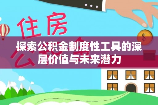炎陵探索公积金制度性工具的深层价值与未来潜力
