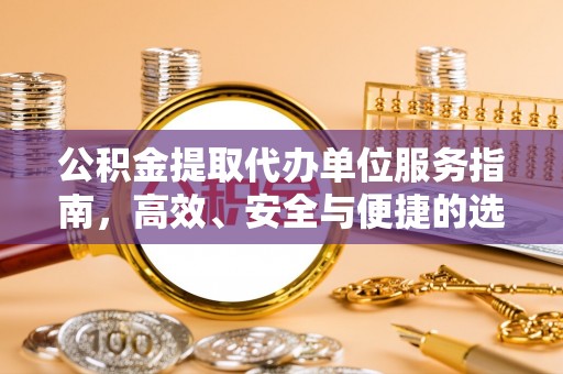 炎陵公积金提取代办单位服务指南，高效、安全与便捷的选择