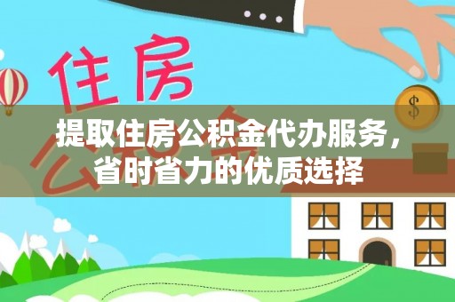 炎陵提取住房公积金代办服务，省时省力的优质选择