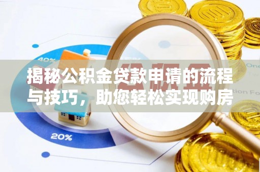 炎陵揭秘公积金贷款申请的流程与技巧，助您轻松实现购房梦