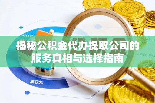 炎陵揭秘公积金代办提取公司的服务真相与选择指南