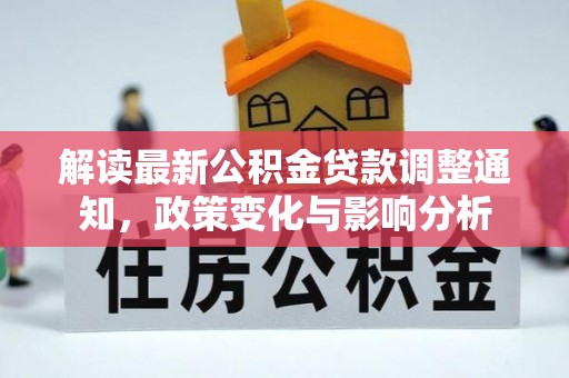 炎陵解读最新公积金贷款调整通知，政策变化与影响分析