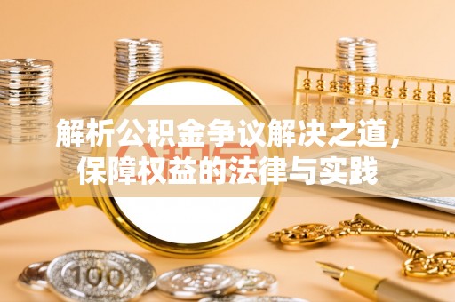 炎陵解析公积金争议解决之道，保障权益的法律与实践