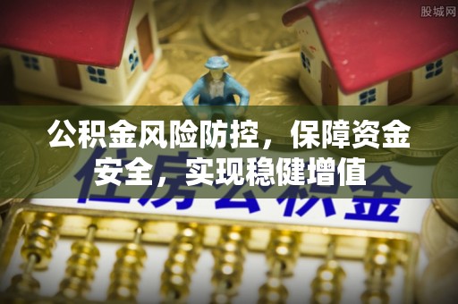 炎陵公积金风险防控，保障资金安全，实现稳健增值