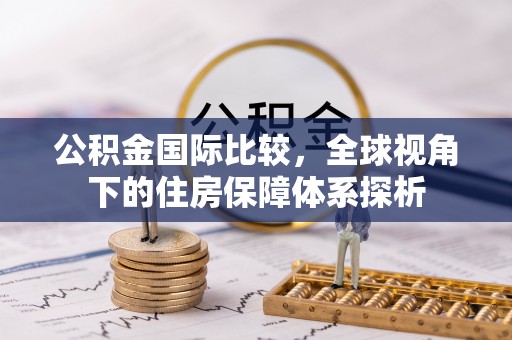 炎陵公积金国际比较，全球视角下的住房保障体系探析