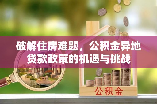 炎陵破解住房难题，公积金异地贷款政策的机遇与挑战