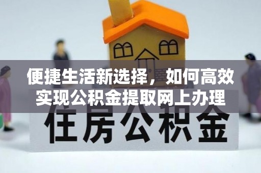 炎陵便捷生活新选择，如何高效实现公积金提取网上办理