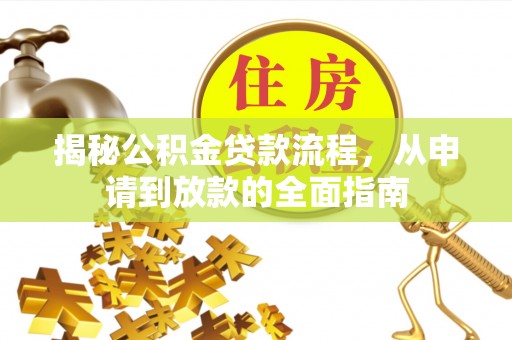 炎陵揭秘公积金贷款流程，从申请到放款的全面指南