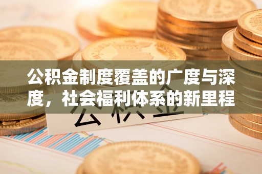 炎陵公积金制度覆盖的广度与深度，社会福利体系的新里程碑